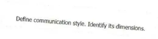 Define communication style. Identify its dimensions.