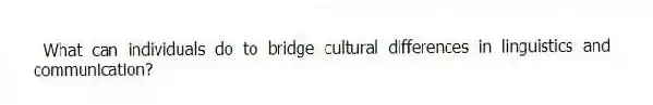 What can individuals do to bridge cultural differences in linguistics and communication?