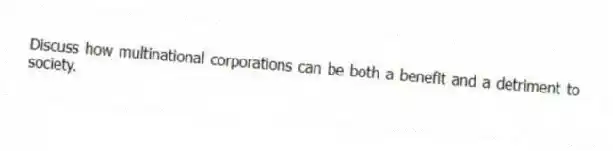 Discuss how multinational corporations can be both a benefit and a detriment to society.