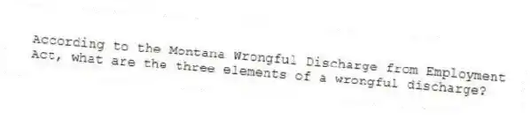 According to the Montana Wrongful Discharge from Employment Act, what are the three elements of a wrongful discharge?