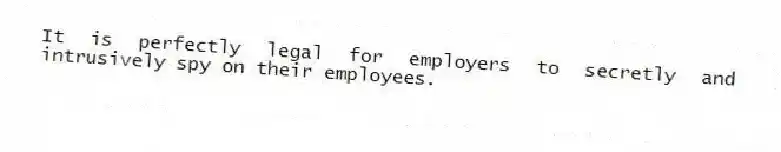 It is perfectly legal for employers to secretly and intrusively spy on their employees.