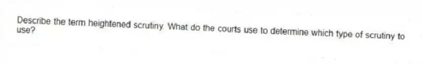 Describe the term heightened scrutiny. What do the courts use to determine which type of scrutiny to use?