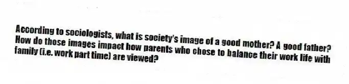According to sociologists, what is society's image of a good mother? A good father? How do those images impact how parents who chose to balance their work life with family (i.e. work part time) are viewed?