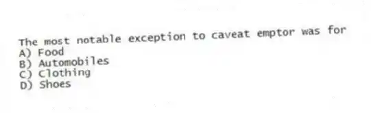 The most notable exception to caveat emptor was for
A) Food
B) Automobiles
C) Clothing
D) Shoes