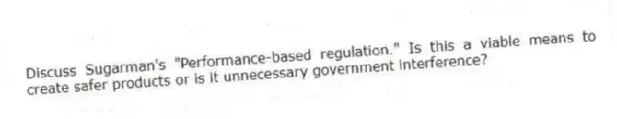 Discuss Sugarman's "Performance-based regulation." Is this a viable means to create safer products or is it unnecessary government interference?