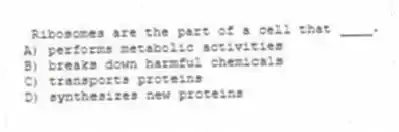  Ribosomes are the part of a cell that ____.
A) performs metabolic activities
B) breaks down harmful chemicals
C) transports proteins
D) synthesizes new proteins