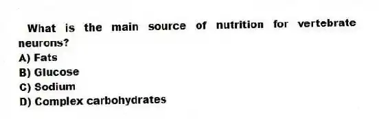 What is the main source of nutrition for vertebrate neurons?
A) Fats
B) Glucose
C) Sodium
D) Complex carbohydrates