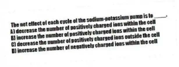 The net effect of each cycle of the sodium-potassium pump is to ____.
A) decrease the number of positively charged ions within the cell
B) increase the number of positively charged ions within the cell
C) decrease the number of positively charged ions outside the cell
D) increase the number of negatively charged ions within the cell