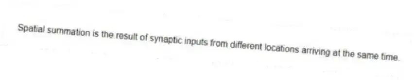 Spatial summation is the result of synaptic inputs from different locations arriving at the same time.