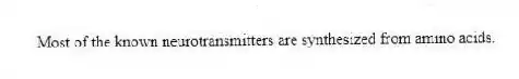 Most of the known neurotransmitters are synthesized from amino acids.