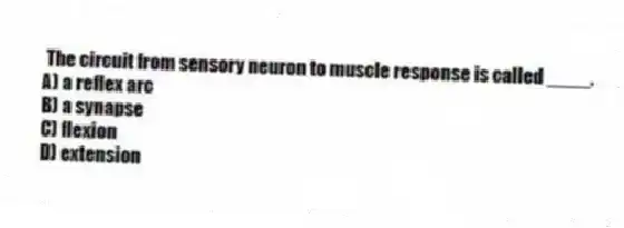 The circuit from sensory neuron to muscle response is called ____.
A) a reflex arc
B) a synapse
C) flexion
D) extension