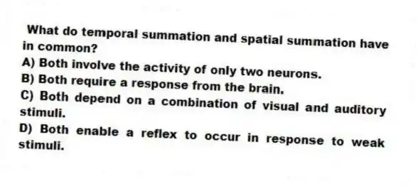 What do temporal summation and spatial summation have in common?
A) Both involve the activity of only two neurons.
B) Both require a response from the brain.
C) Both depend on a combination of visual and auditory stimuli.
D) Both enable a reflex to occur in response to weak stimuli.