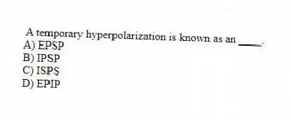 A temporary hyperpolarization is known as an ____.
A) EPSP
B) IPSP
C) ISPS
D) EPIP