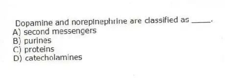 Dopamine and norepinephrine are classified as ____.
A) second messengers
B) purines
C) proteins
D) catecholamines