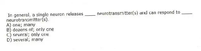 In general, a single neuron releases ____ neurotransmitter(s) and can respond to ____ neurotransmitter(s).
A) one; many
B) dozens of; only one
C) several; only one
D) several; many