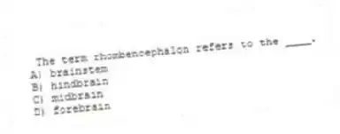 The term rhombencephalon refers to the ____.
A) brainstem
B) hindbrain
C) midbrain
D) forebrain