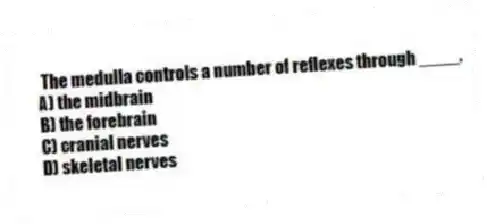 The medulla controls a number of reflexes through ____.
A) the midbrain
B) the forebrain
C) cranial nerves
D) skeletal nerves