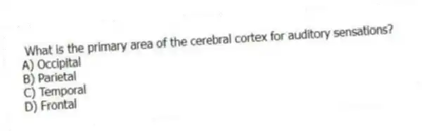  What is the primary area of the cerebral cortex for auditory sensations?
A) Occipital
B) Parietal
C) Temporal
D) Frontal
