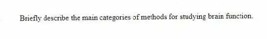 Briefly describe the main categories of methods for studying brain function.