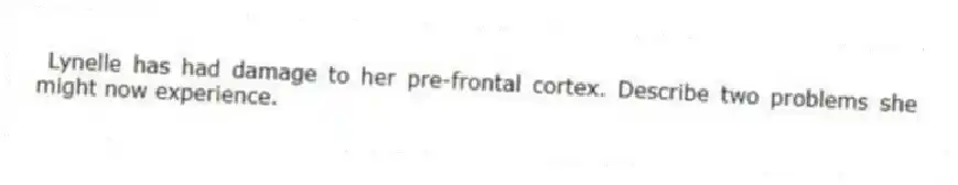 Lynelle has had damage to her pre-frontal cortex. Describe two problems she might now experience.