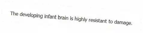The developing infant brain is highly resistant to damage.