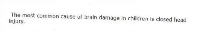 The most common cause of brain damage in children is closed head injury.