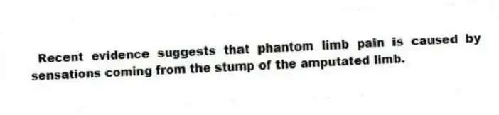 Recent evidence suggests that phantom limb pain is caused by sensations coming from the stump of the amputated limb.