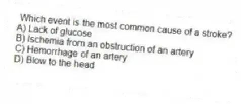 Which event is the most common cause of a stroke?
A) Lack of glucose
B) Ischemia from an obstruction of an artery
C) Hemorrhage of an artery
D) Blow to the head