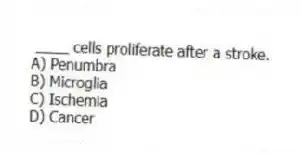 ____ cells proliferate after a stroke.
A) Penumbra
B) Microglia
C) Ischemia
D) Cancer