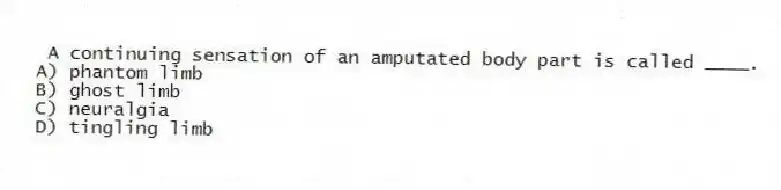 A continuing sensation of an amputated body part is called ____.
A) phantom limb
B) ghost limb
C) neuralgia
D) tingling limb