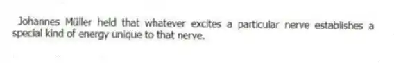 Johannes Müller held that whatever excites a particular nerve establishes a special kind of energy unique to that nerve.