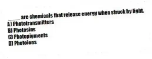 ____ are chemicals that release energy when struck by light.
A) Phototransmitters
B) Photosins
C) Photopigments
D) Photoions