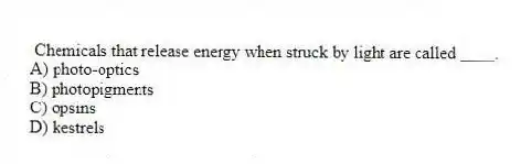 Chemicals that release energy when struck by light are called ____.
A) photo-optics
B) photopigments
C) opsins
D) kestrels