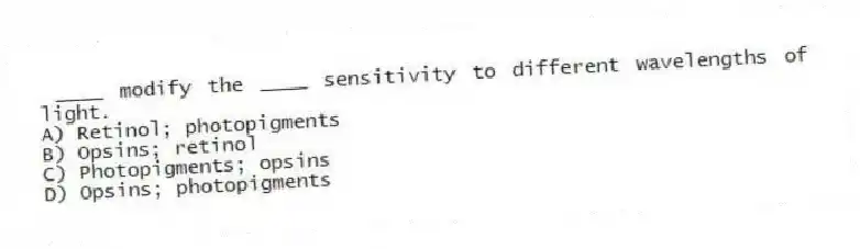 ____ modify the ____ sensitivity to different wavelengths of light.
A) Retinol; photopigments
B) Opsins; retinol
C) Photopigments; opsins
D) Opsins; photopigments