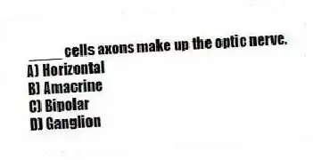____ cells axons make up the optic nerve.
A) Horizontal
B) Amacrine
C) Bipolar
D) Ganglion