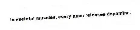  In skeletal muscles, every axon releases dopamine.