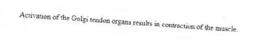 Activation of the Golgi tendon organs results in contraction of the muscle.