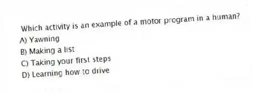 Which activity is an example of a motor program in a human?
A) Yawning
B) Making a list
C) Taking your first steps
D) Learning how to drive