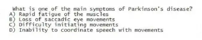 What is one of the main symptoms of Parkinson's disease?
A) Rapid fatigue of the muscles
B) Loss of saccadic eye movements
C) Difficulty initiating movements
D) Inability to coordinate speech with movements