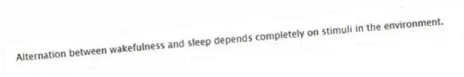 Alternation between wakefulness and sleep depends completely on stimuli in the environment.