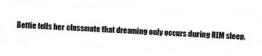 Bettie tells her classmate that dreaming only occurs during REM sleep.