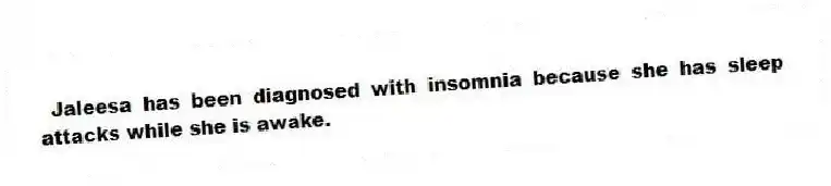 Jaleesa has been diagnosed with insomnia because she has sleep attacks while she is awake.
