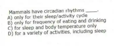 Mammals have circadian rhythms ____.
A) only for their sleep/activity cycle
B) only for frequency of eating and drinking
C) for sleep and body temperature only
D) for a variety of activities, including sleep