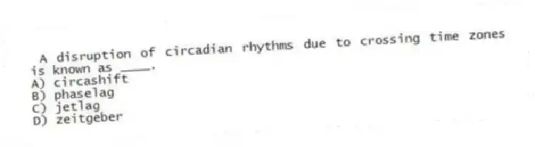 A disruption of circadian rhythms due to crossing time zones is known as ____.
A) circashift
B) phaselag
C) jetlag
D) zeitgeber