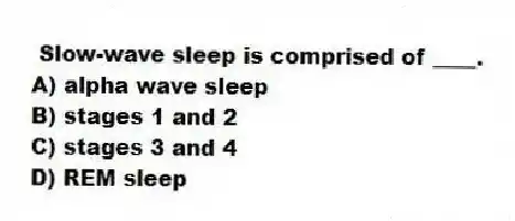 Slow-wave sleep is comprised of ____.
A) alpha wave sleep
B) stages 1 and 2
C) stages 3 and 4
D) REM sleep
