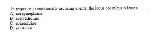 In response to emotionally arousing events, the locus coeruleus releases ____.
A) norepinephrine
B) acetylcholine
C) epinephrine
D) serotonin