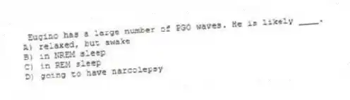 Eugino has a large number of PGO waves. He is likely ____.
A) relaxed, but awake
B) in NREM sleep
C) in REM sleep
D) going to have narcolepsy