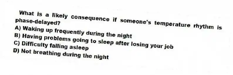 What is a likely consequence if someone's temperature rhythm is phase-delayed?
A) Waking up frequently during the night
B) Having problems going to sleep after losing your job
C) Difficulty falling asleep
D) Not breathing during the night