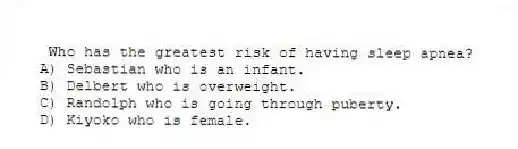 Who has the greatest risk of having sleep apnea?
A) Sebastian who is an infant.
B) Delbert who is overweight.
C) Randolph who is going through puberty.
D) Kiyoko who is female.