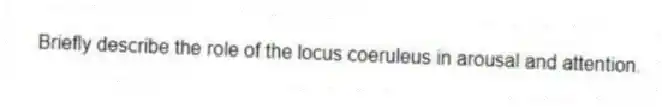 Briefly describe the role of the locus coeruleus in arousal and attention.